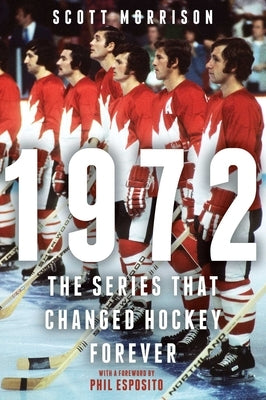 1972: The Series That Changed Hockey Forever by Morrison, Scott