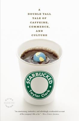 Starbucked: A Double Tall Tale of Caffeine, Commerce, and Culture by Clark, Taylor