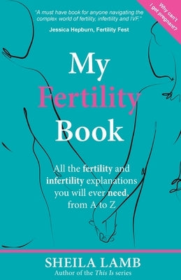 My Fertility Book: All the fertility and infertility explanations you will ever need, from A to Z by Lamb, Sheila