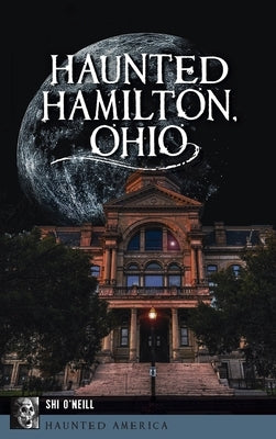 Haunted Hamilton, Ohio by O'Neill, Shi