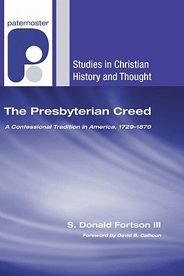 The Presbyterian Creed: A Confessional Tradition in America, 1729-1870 by Fortson, S. Donald, III