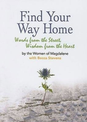 Find Your Way Home: Words from the Street, Wisdom from the Heart by The Women of Magdalene