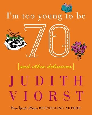 I'm Too Young to Be Seventy: I'm Too Young to Be Seventy by Viorst, Judith