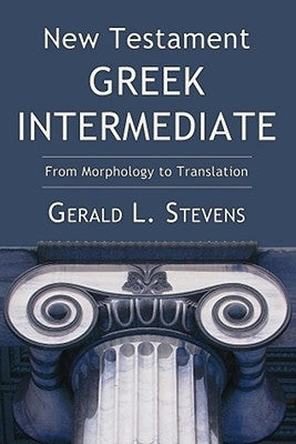 New Testament Greek Intermediate: From Morphology to Translation by Stevens, Gerald L.