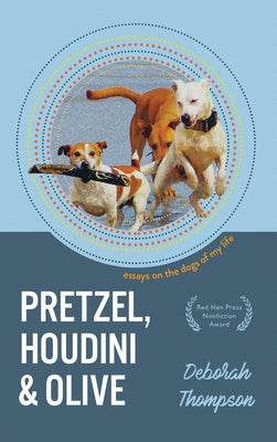 Pretzel, Houdini & Olive: Essays on the Dogs of My Life by Thompson, Deborah