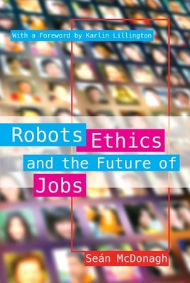 Robots, Ethics and the Future of Jobs by McDonagh, Sean