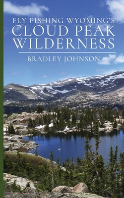 Fly Fishing Wyoming's Cloud Peak Wilderness by Johnson, Bradley