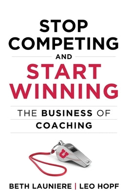 Stop Competing and Start Winning: The Business of Coaching by Launiere, Beth