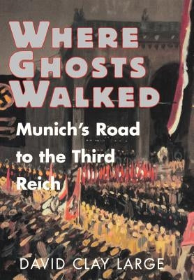 Where Ghosts Walked: Munich's Road to the Third Reich by Large, David Clay