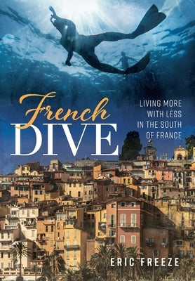 French Dive: Living More with Less in the South of France by Freeze, Eric