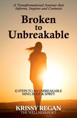 Broken to Unbreakable: 12 Steps to an Unbreakable Mind, Body & Spirit by Regan, Krissy