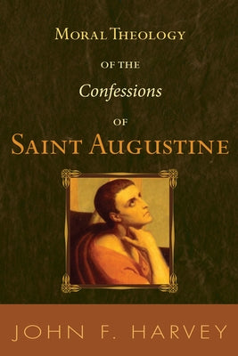 Moral Theology of the Confessions of Saint Augustine by Harvey, John F.