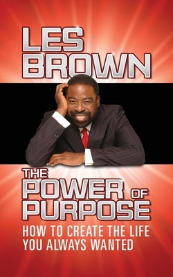 The Power of Purpose: How to Create the Life You Always Wanted by Brown, Les
