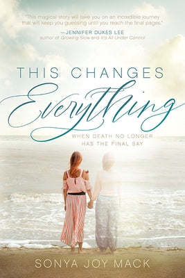 This Changes Everything: When Death No Longer Has the Final Say by Mack, Sonya Joy