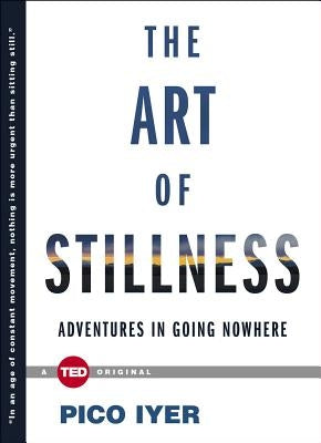 The Art of Stillness: Adventures in Going Nowhere by Iyer, Pico
