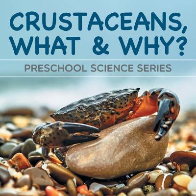 Crustaceans, What & Why?: Preschool Science Series by Baby Professor