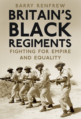 Britain's Black Regiments: Fighting for Empire and Equality by Renfrew, Barry