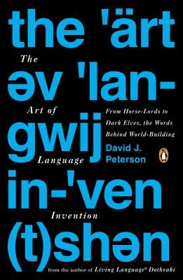 The Art of Language Invention: From Horse-Lords to Dark Elves, the Words Behind World-Building by Peterson, David J.