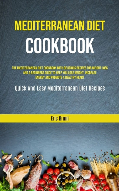 Mediterranean Diet Cookbook: The Mediterranean Diet Cookbook With Delicious Recipes For Weight Loss And A Beginners Guide To Help You Lose Weight, by Bruni, Eric