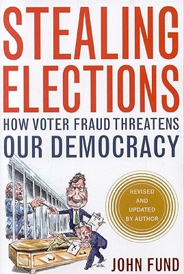 Stealing Elections: How Voter Fraud Threatens Our Democracy by Fund, John