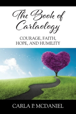 The Book of Carlaology: Courage, Faith, Hope, and Humility by McDaniel, Carla P.
