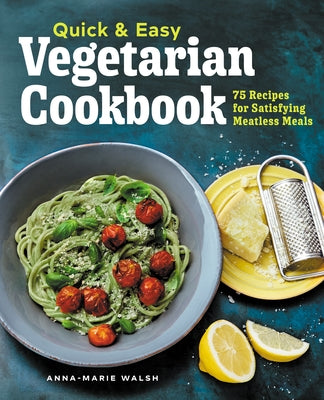 Quick and Easy Vegetarian Cookbook: 75 Recipes for Satisfying Meatless Meals by Walsh, Anna-Marie