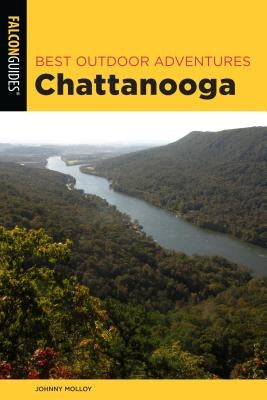 Best Outdoor Adventures Chattanooga: A Guide to the Area's Greatest Hiking, Paddling, and Cycling by Molloy, Johnny