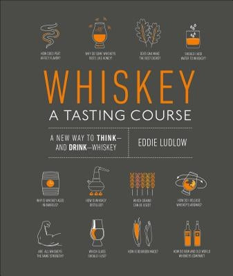 Whiskey: A Tasting Course: A New Way to Think and Drink Whiskey by Ludlow, Eddie
