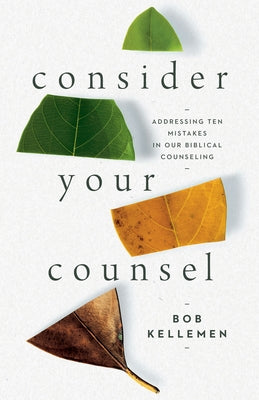 Consider Your Counsel: Addressing Ten Mistakes in Our Biblical Counseling by Kellemen, Bob