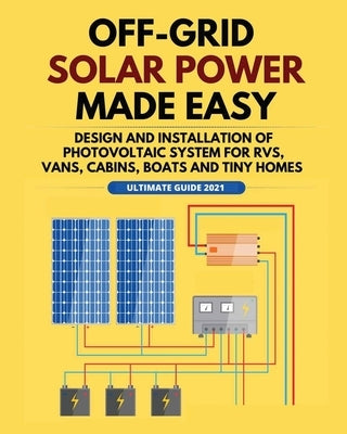 Off-Grid Solar Power Made Easy: Design and Installation of Photovoltaic system For Rvs, Vans, Cabins, Boats and Tiny Homes by Jordan, William