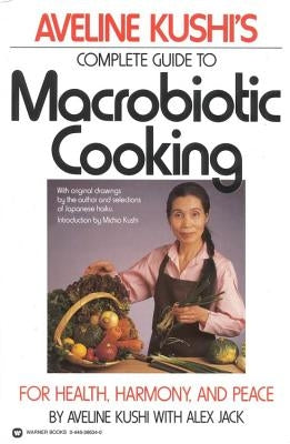 Aveline Kushi's Complete Guide to Macrobiotic Cooking: For Health, Harmony, and Peace by Kushi, Aveline