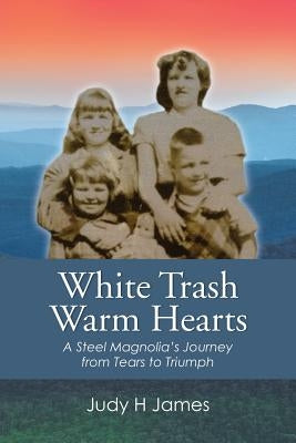White Trash Warm Hearts: A Steel Magnolia's Journey from Tears to Triumph by James, Judy H.