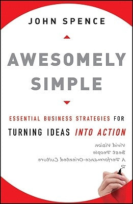 Awesomely Simple: Essential Business Strategies for Turning Ideas Into Action by Spence, John