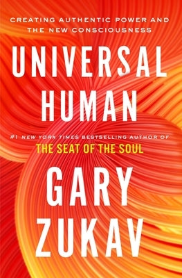 Universal Human: Creating Authentic Power and the New Consciousness by Zukav, Gary