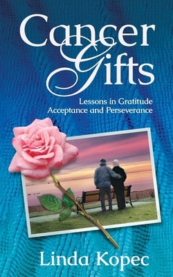 Cancer Gifts: Lessons in Gratitude, Acceptance and Perseverance by Kopec, Linda