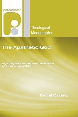 The Apathetic God: Exploring the Contemporary Relevance of Divine Impassibility by Castelo, Daniel