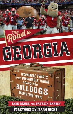 The Road to Georgia: Incredible Twists and Improbable Turns Along the Georgia Bulldogs Recruiting Trail by Reuse, Jake