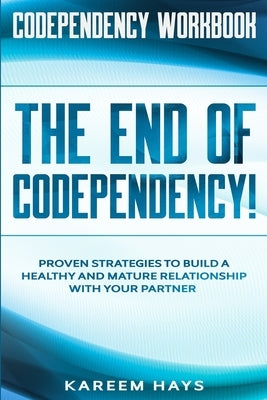 Codependency Workbook: THE END OF CODEPENDENCY! - Proven Strategies To Build A Healthy and Mature Relationship With Your Partner by Hays, Kareem