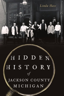 Hidden History of Jackson County, Michigan by Hass, Linda