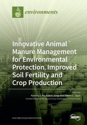 Innovative Animal Manure Management for Environmental Protection, Improved Soil Fertility and Crop Production by Ro, Kyoung