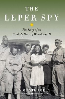 The Leper Spy: The Story of an Unlikely Hero of World War II by Montgomery, Ben