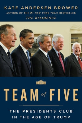Team of Five: The Presidents Club in the Age of Trump by Brower, Kate Andersen
