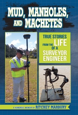 Mud, Manholes, and Machetes: True Stories from the Life of a Surveyor Engineer by Marbury, Ritchey