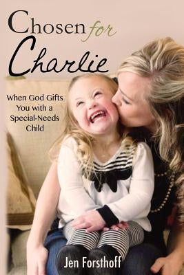 Chosen for Charlie: When God Gifts You with a Special-Needs Child by Forsthoff, Jen