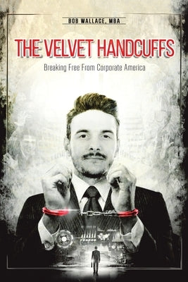 The Velvet Handcuffs: Breaking Free from Corporate America by Wallace Mba, Bob
