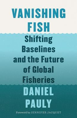 Vanishing Fish: Shifting Baselines and the Future of Global Fisheries by Pauly, Daniel