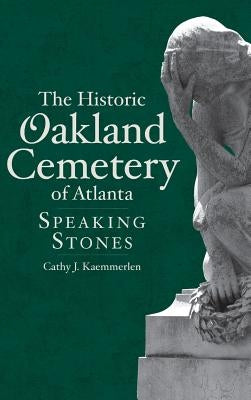 The Historic Oakland Cemetery of Atlanta: Speaking Stones by Kaemmerlen, Cathy