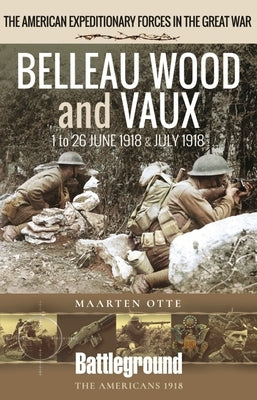 Belleau Wood and Vaux: 1 to 26 June & July 1918 by Otte, Maarten