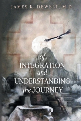 Of Integration and Understanding the Journey by Dewell, James K.