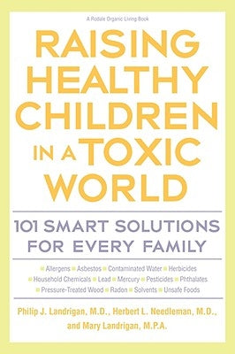 Raising Healthy Children in a Toxic World: 101 Smart Solutions for Every Family by Landrigan, Philip J.